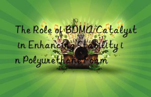 the role of bdma catalyst in enhancing stability in polyurethane foam