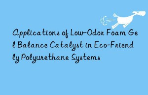 applications of low-odor foam gel balance catalyst in eco-friendly polyurethane systems