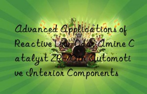 advanced applications of reactive low-odor amine catalyst zr-70 in automotive interior components