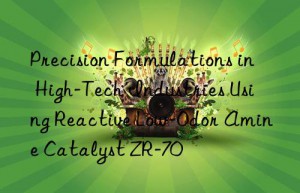 precision formulations in high-tech industries using reactive low-odor amine catalyst zr-70