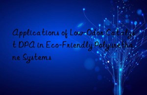 applications of low-odor catalyst dpa in eco-friendly polyurethane systems