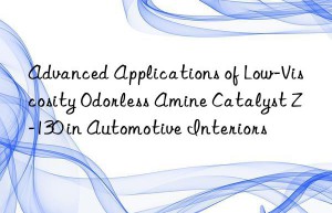 advanced applications of low-viscosity odorless amine catalyst z-130 in automotive interiors