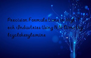 precision formulations in high-tech industries using n,n-dimethylcyclohexylamine