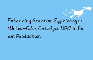 enhancing reaction efficiency with low-odor catalyst dpa in foam production