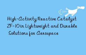 high-activity reactive catalyst zf-10 in lightweight and durable solutions for aerospace