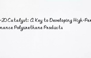 zf-20 catalyst: a key to developing high-performance polyurethane products