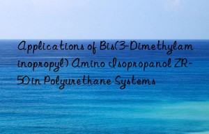 applications of bis(3-dimethylaminopropyl) amino isopropanol zr-50 in polyurethane systems