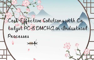 cost-effective solutions with catalyst pc-8 dmcha in industrial processes
