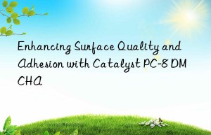 enhancing surface quality and adhesion with catalyst pc-8 dmcha