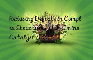 reducing defects in complex structures with amine catalyst a33