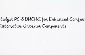 catalyst pc-8 dmcha for enhanced comfort in automotive interior components