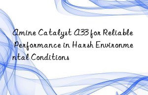 amine catalyst a33 for reliable performance in harsh environmental conditions