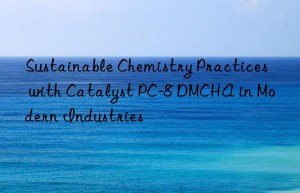 sustainable chemistry practices with catalyst pc-8 dmcha in modern industries