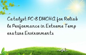 catalyst pc-8 dmcha for reliable performance in extreme temperature environments
