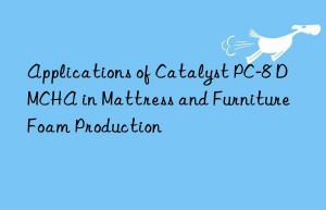 applications of catalyst pc-8 dmcha in mattress and furniture foam production