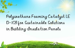 polyurethane foaming catalyst led-103 for sustainable solutions in building insulation panels