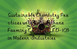sustainable chemistry practices with polyurethane foaming catalyst led-103 in modern industries