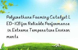 polyurethane foaming catalyst led-103 for reliable performance in extreme temperature environments