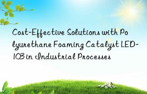 cost-effective solutions with polyurethane foaming catalyst led-103 in industrial processes