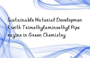 sustainable material development with trimethylaminoethyl piperazine in green chemistry