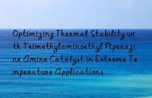 optimizing thermal stability with trimethylaminoethyl piperazine amine catalyst in extreme temperature applications