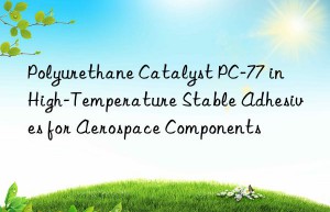 polyurethane catalyst pc-77 in high-temperature stable adhesives for aerospace components