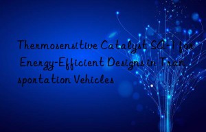 thermosensitive catalyst sa-1 for energy-efficient designs in transportation vehicles