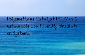 polyurethane catalyst pc-77 in sustainable eco-friendly insulation systems