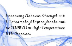 enhancing adhesion strength with tetramethyl dipropylenetriamine (tmbpa) in high-temperature rtm processes