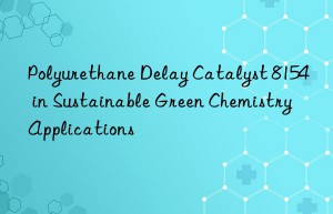 polyurethane delay catalyst 8154 in sustainable green chemistry applications