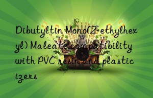 dibutyltin mono(2-ethylhexyl) maleate compatibility with pvc resin and plasticizers