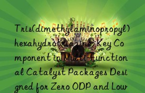 Tris(dimethylaminopropyl)hexahydrotriazine: Key Component in Multi-Functional Catalyst Packages Designed for Zero ODP and Low GWP Blowing Agent Formulations