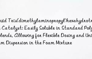 Liquid Tris(dimethylaminopropyl)hexahydrotriazine Catalyst: Easily Soluble in Standard Polyol Blends, Allowing for Flexible Dosing and Uniform Dispersion in the Foam Mixture