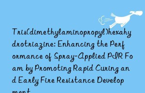 Tris(dimethylaminopropyl)hexahydrotriazine: Enhancing the Performance of Spray-Applied PIR Foam by Promoting Rapid Curing and Early Fire Resistance Development