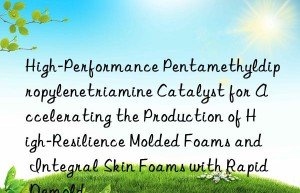 High-Performance Pentamethyldipropylenetriamine Catalyst for Accelerating the Production of High-Resilience Molded Foams and Integral Skin Foams with Rapid Demold