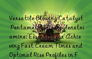 Versatile Blowing Catalyst Pentamethyldipropylenetriamine: Essential for Achieving Fast Cream Times and Optimal Rise Profiles in Flexible, Rigid, and Microcellular Foams