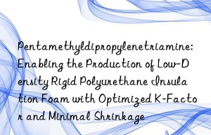 Pentamethyldipropylenetriamine: Enabling the Production of Low-Density Rigid Polyurethane Insulation Foam with Optimized K-Factor and Minimal Shrinkage