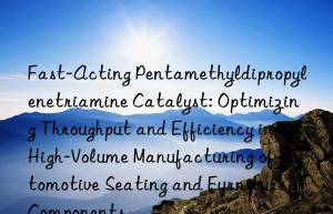 Fast-Acting Pentamethyldipropylenetriamine Catalyst: Optimizing Throughput and Efficiency in High-Volume Manufacturing of Automotive Seating and Furniture Components