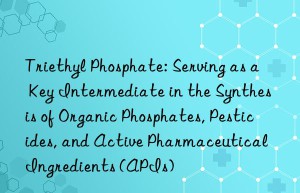 Triethyl Phosphate: Serving as a Key Intermediate in the Synthesis of Organic Phosphates, Pesticides, and Active Pharmaceutical Ingredients (APIs)