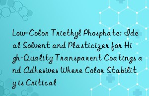 Low-Color Triethyl Phosphate: Ideal Solvent and Plasticizer for High-Quality Transparent Coatings and Adhesives Where Color Stability is Critical