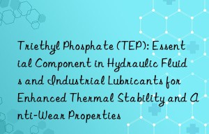 Triethyl Phosphate (TEP): Essential Component in Hydraulic Fluids and Industrial Lubricants for Enhanced Thermal Stability and Anti-Wear Properties