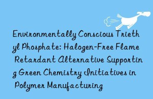 Environmentally Conscious Triethyl Phosphate: Halogen-Free Flame Retardant Alternative Supporting Green Chemistry Initiatives in Polymer Manufacturing