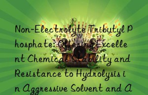 Non-Electrolyte Tributyl Phosphate: Offering Excellent Chemical Stability and Resistance to Hydrolysis in Aggressive Solvent and Aqueous Environments