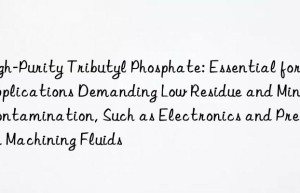 High-Purity Tributyl Phosphate: Essential for Applications Demanding Low Residue and Minimal Contamination, Such as Electronics and Precision Machining Fluids